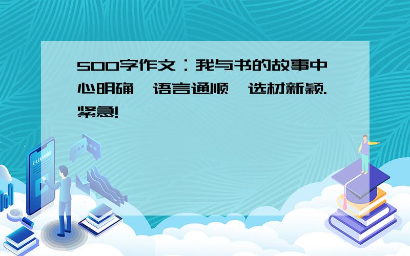 500字作文：我与书的故事中心明确,语言通顺,选材新颖.紧急!