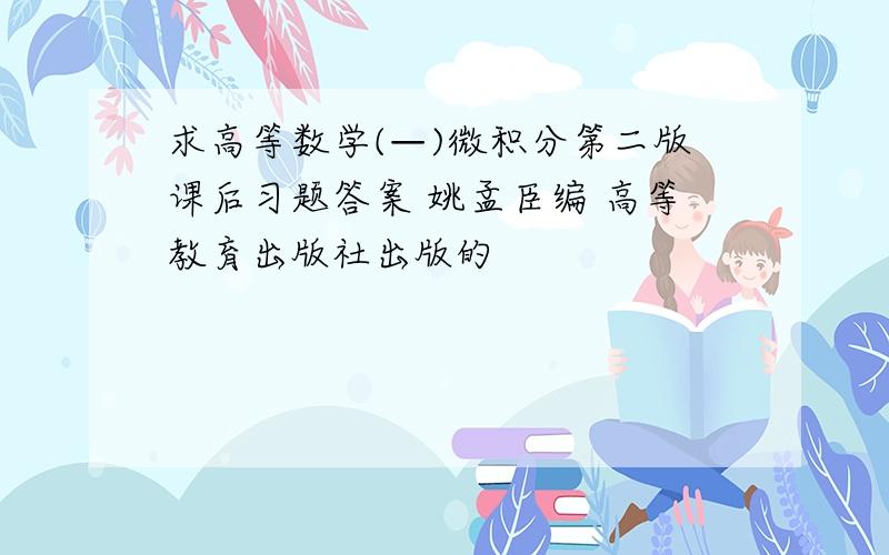 求高等数学(—)微积分第二版课后习题答案 姚孟臣编 高等教育出版社出版的