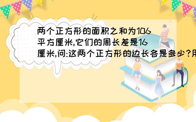 两个正方形的面积之和为106平方厘米,它们的周长差是16厘米,问:这两个正方形的边长各是多少?用方程