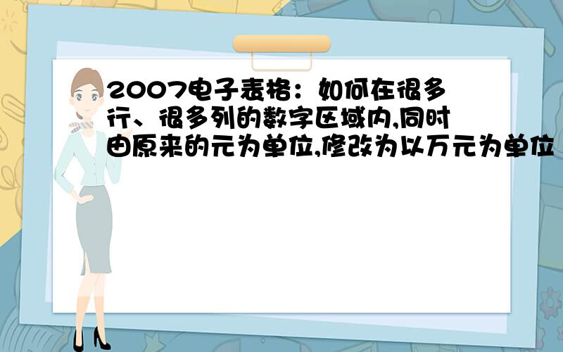 2007电子表格：如何在很多行、很多列的数字区域内,同时由原来的元为单位,修改为以万元为单位