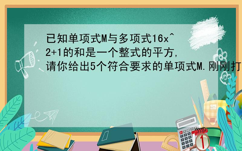 已知单项式M与多项式16x^2+1的和是一个整式的平方,请你给出5个符合要求的单项式M.刚刚打错.