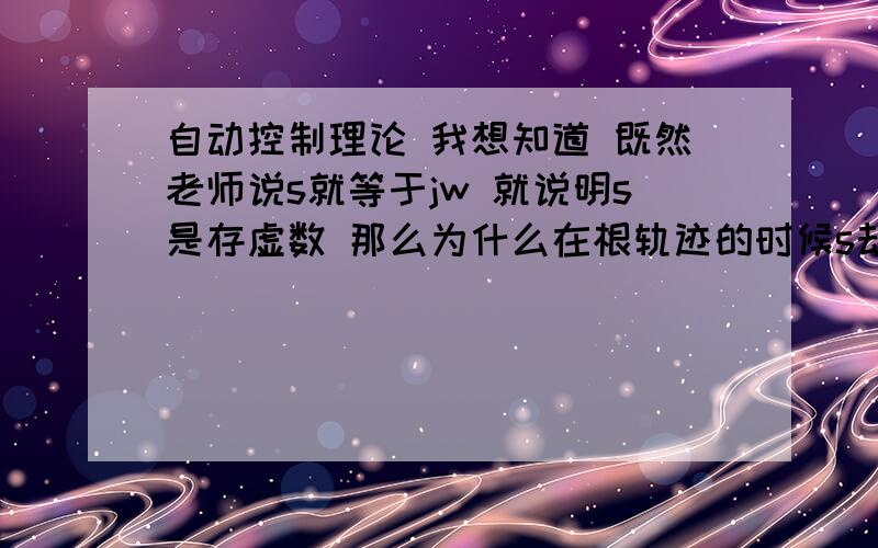 自动控制理论 我想知道 既然老师说s就等于jw 就说明s是存虚数 那么为什么在根轨迹的时候s却是有实部的?