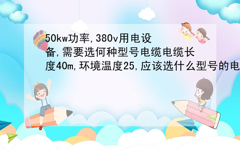 50kw功率,380v用电设备,需要选何种型号电缆电缆长度40m,环境温度25,应该选什么型号的电缆如果三组电机,每组15kw,分别走线还是单独走线?