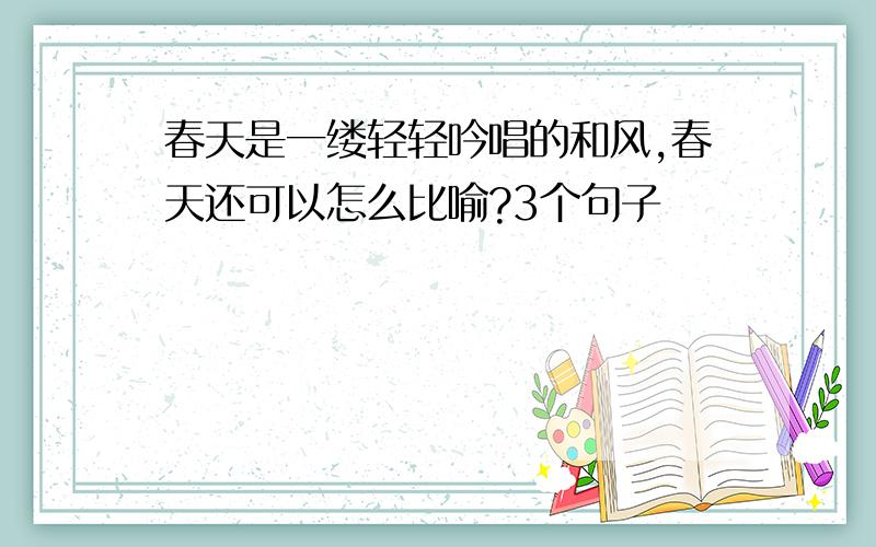 春天是一缕轻轻吟唱的和风,春天还可以怎么比喻?3个句子