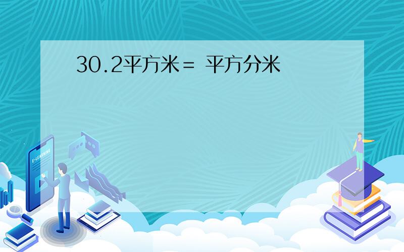 30.2平方米＝ 平方分米