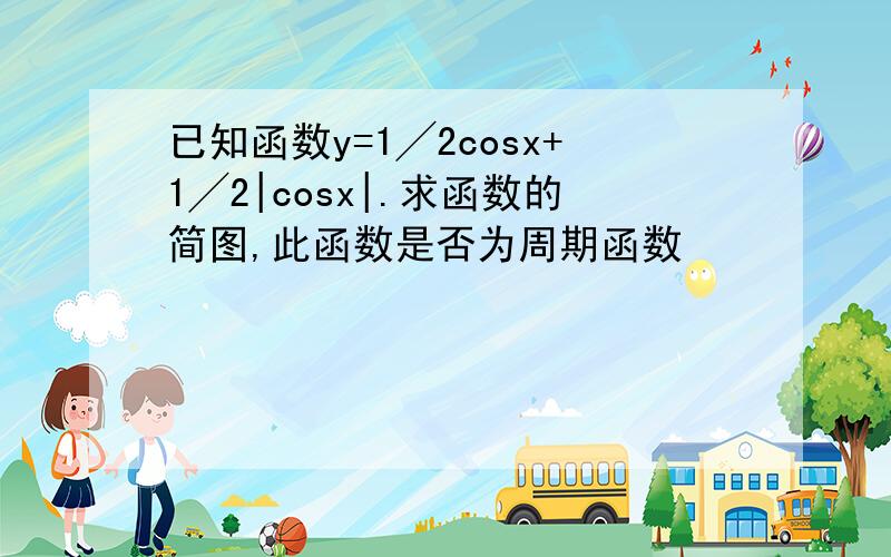 已知函数y=1╱2cosx+1╱2|cosx|.求函数的简图,此函数是否为周期函数