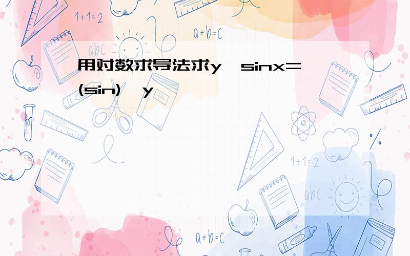 用对数求导法求y^sinx=(sin)^y