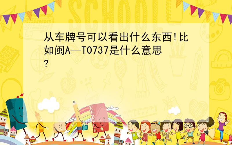 从车牌号可以看出什么东西!比如闽A—T0737是什么意思?