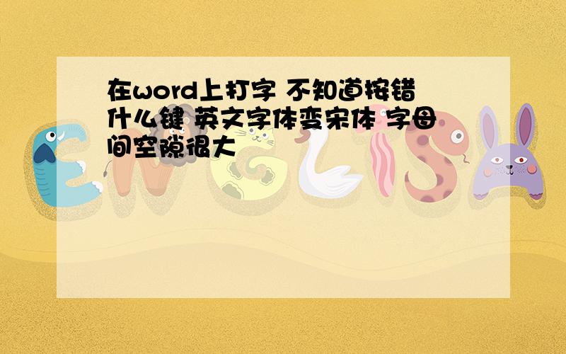 在word上打字 不知道按错什么键 英文字体变宋体 字母间空隙很大