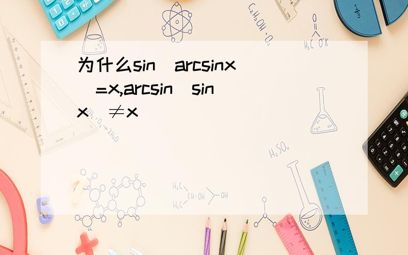 为什么sin(arcsinx)=x,arcsin(sinx)≠x