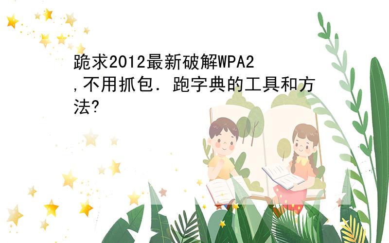 跪求2012最新破解WPA2,不用抓包．跑字典的工具和方法?