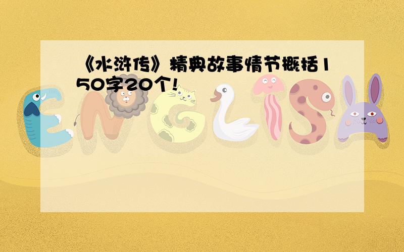 《水浒传》精典故事情节概括150字20个!