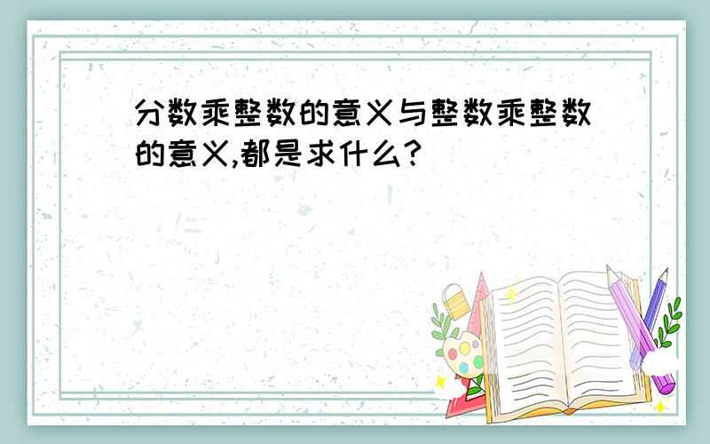 分数乘整数的意义与整数乘整数的意义,都是求什么?