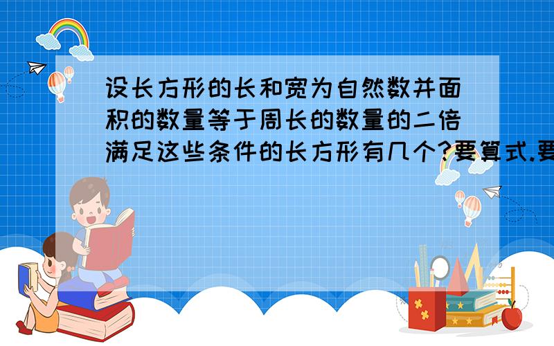 设长方形的长和宽为自然数并面积的数量等于周长的数量的二倍满足这些条件的长方形有几个?要算式.要易懂一点