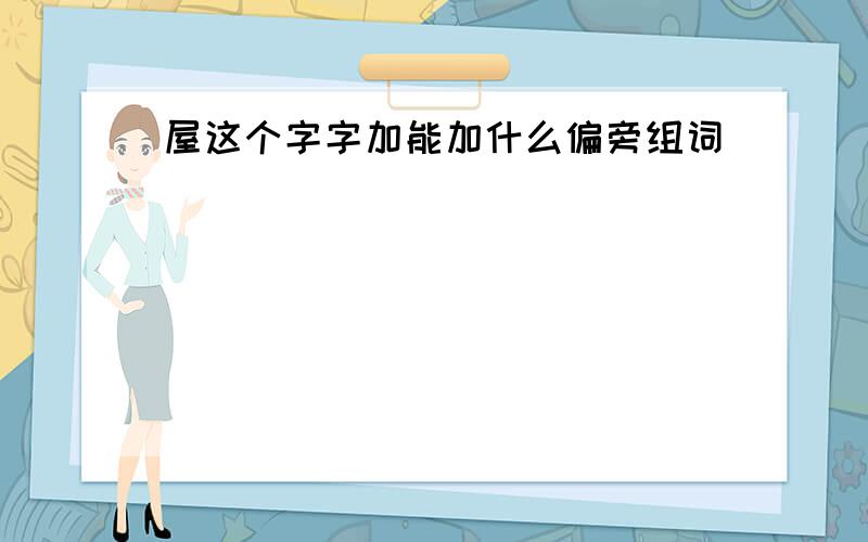 屋这个字字加能加什么偏旁组词