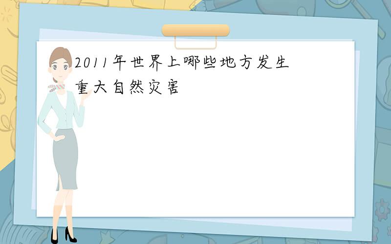 2011年世界上哪些地方发生重大自然灾害