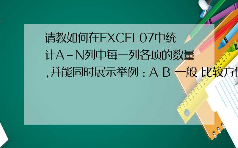 请教如何在EXCEL07中统计A-N列中每一列各项的数量,并能同时展示举例：A B 一般 比较方便一般 方便不方便能够统计处A列满意1、一般2、不满意1,B列方便2,比较方便1,不方便1,如果是单列可以用