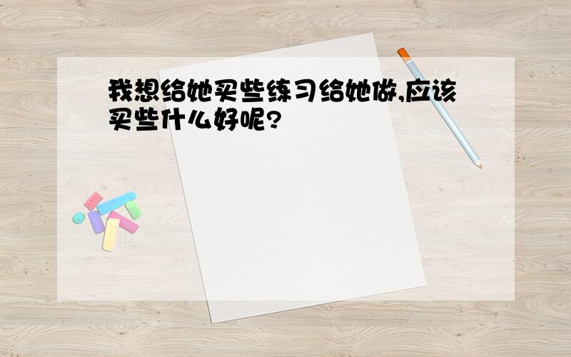 我想给她买些练习给她做,应该买些什么好呢?