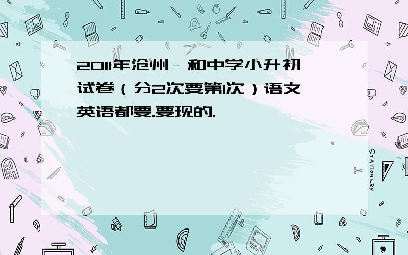 2011年沧州颐和中学小升初试卷（分2次要第1次）语文 英语都要.要现的.