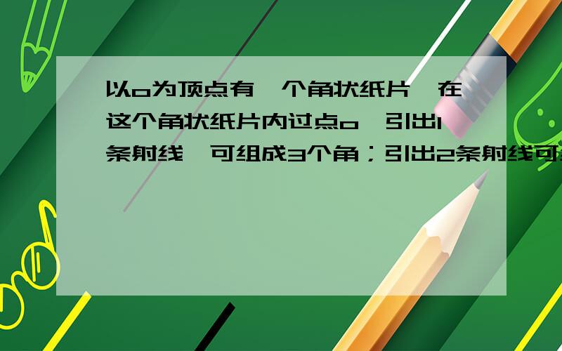 以o为顶点有一个角状纸片,在这个角状纸片内过点o,引出1条射线,可组成3个角；引出2条射线可组成几个角?引出3条4条n条射线呢?