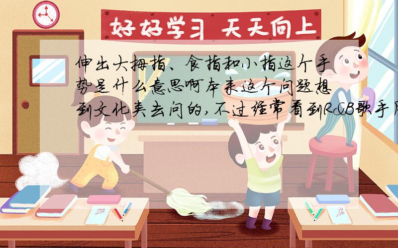 伸出大拇指、食指和小指这个手势是什么意思啊本来这个问题想到文化类去问的,不过经常看到R&B歌手用这个手势,就放在这吧