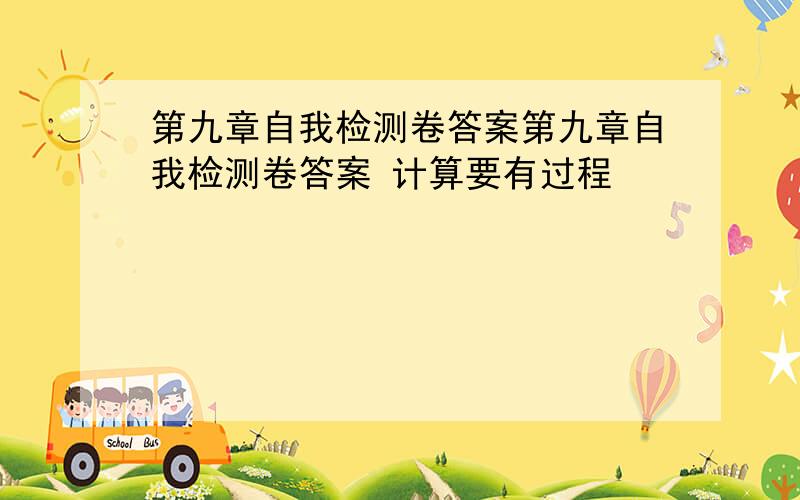 第九章自我检测卷答案第九章自我检测卷答案 计算要有过程