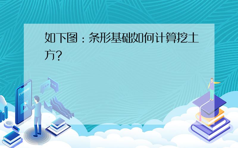 如下图：条形基础如何计算挖土方?