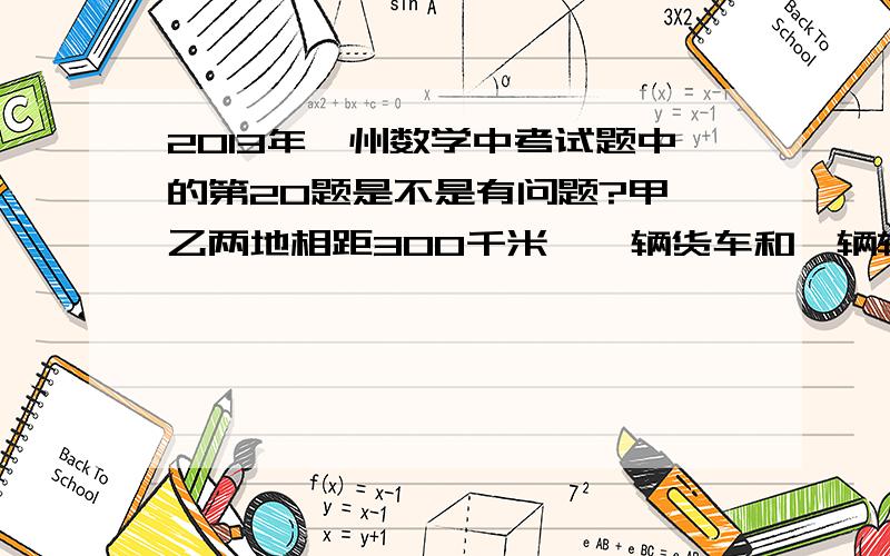 2013年鄂州数学中考试题中的第20题是不是有问题?甲、乙两地相距300千米,一辆货车和一辆轿车先后从甲地出发向乙地,如图,线段OA表示货车离甲地距离y(千米)与时间x（小时）之间的函数关系；