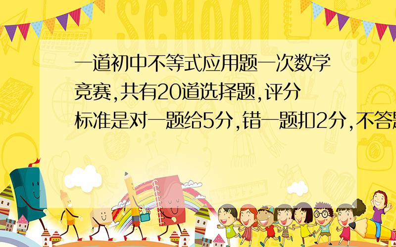 一道初中不等式应用题一次数学竞赛,共有20道选择题,评分标准是对一题给5分,错一题扣2分,不答题不给分也不扣分,小明有2道题未答,问小明至少答对多少道题总分才能不低于60分,用不等式表