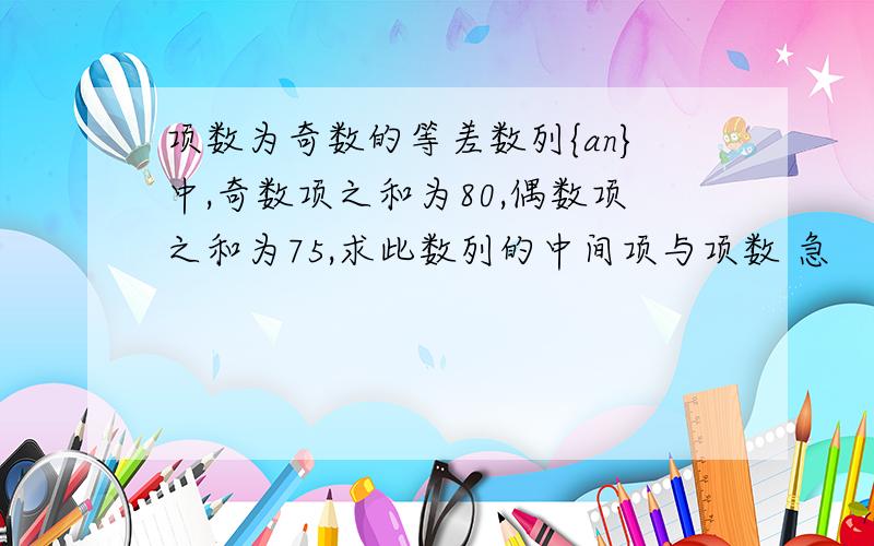 项数为奇数的等差数列{an}中,奇数项之和为80,偶数项之和为75,求此数列的中间项与项数 急