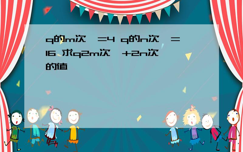 q的m次幂=4 q的n次幂=16 求q2m次幂+2n次幂的值