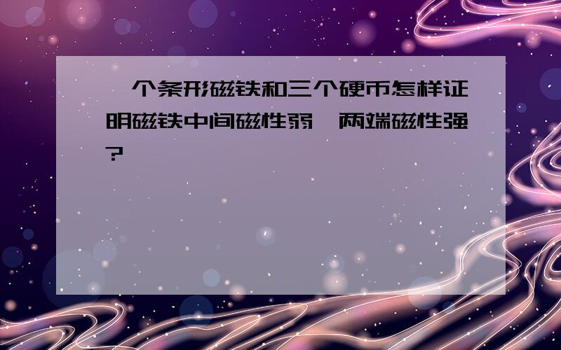 一个条形磁铁和三个硬币怎样证明磁铁中间磁性弱,两端磁性强?