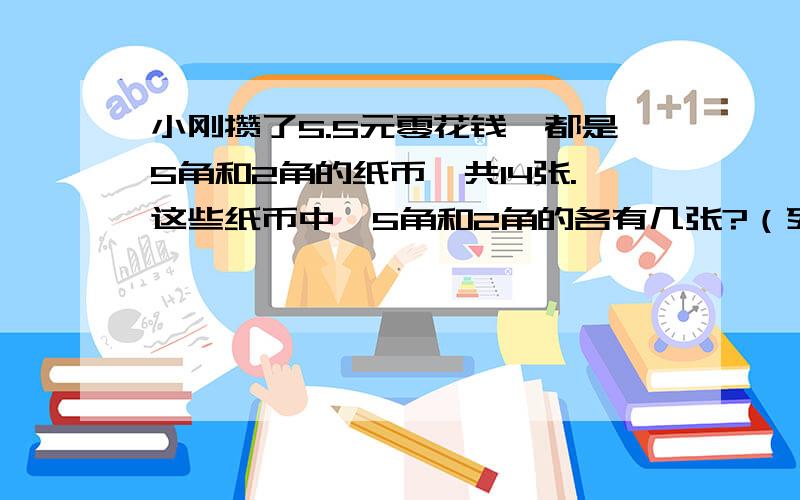 小刚攒了5.5元零花钱,都是5角和2角的纸币,共14张.这些纸币中,5角和2角的各有几张?（列方程）