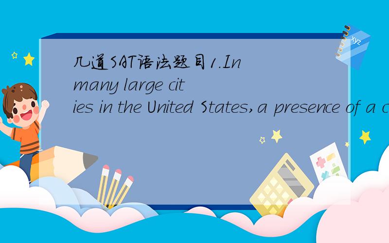 几道SAT语法题目1.In many large cities in the United States,a presence of a culturally diverse population has led to repeated calls (that) curricula taught wholly or partly in languages other than English.括号里的that 是错的,应该改为f