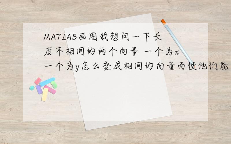 MATLAB画图我想问一下长度不相同的两个向量 一个为x一个为y怎么变成相同的向量而使他们能够完成画图,使用plot画图x=0:0.1:1;y=[0.6255 0.5571]; plot(x,y)menggulongg的答案，可是还是不是我想要的，我