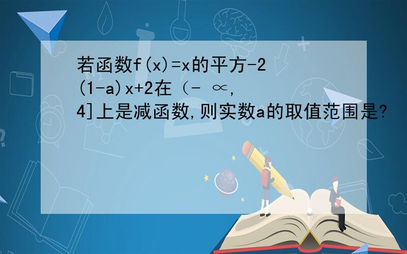 若函数f(x)=x的平方-2(1-a)x+2在（- ∝,4]上是减函数,则实数a的取值范围是?