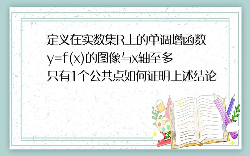 定义在实数集R上的单调增函数y=f(x)的图像与x轴至多只有1个公共点如何证明上述结论