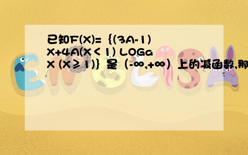 已知F(X)=｛(3A-1)X+4A(X＜1) LOGaX (X≥1)｝是（-∞,+∞）上的减函数,那么A的取值范围THANKS答案识（1/7，1/3）