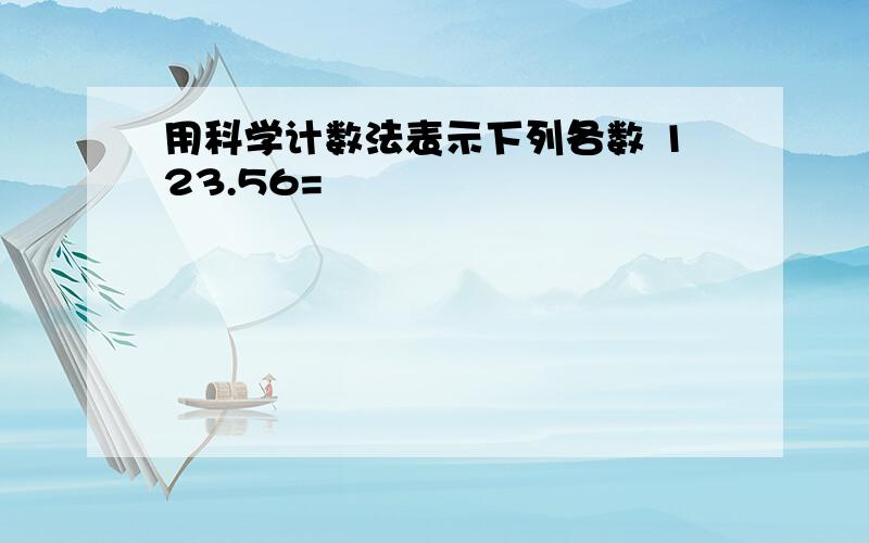 用科学计数法表示下列各数 123.56=