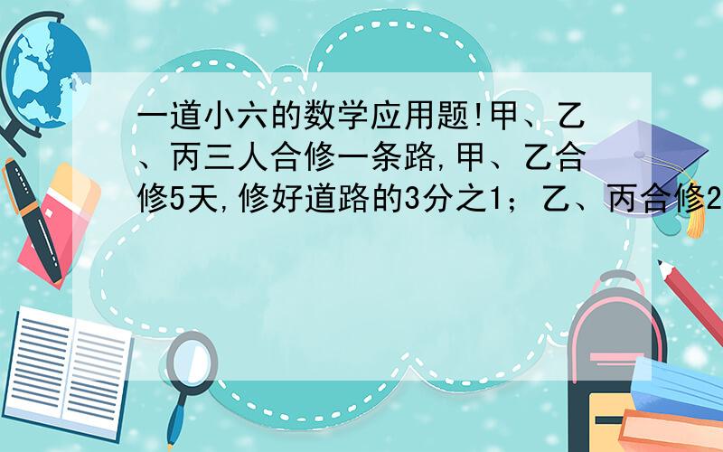 一道小六的数学应用题!甲、乙、丙三人合修一条路,甲、乙合修5天,修好道路的3分之1；乙、丙合修2天,修好余下的4分之1,剩下三人合修4天才完成,共得工资2280元,每人应分多少元?