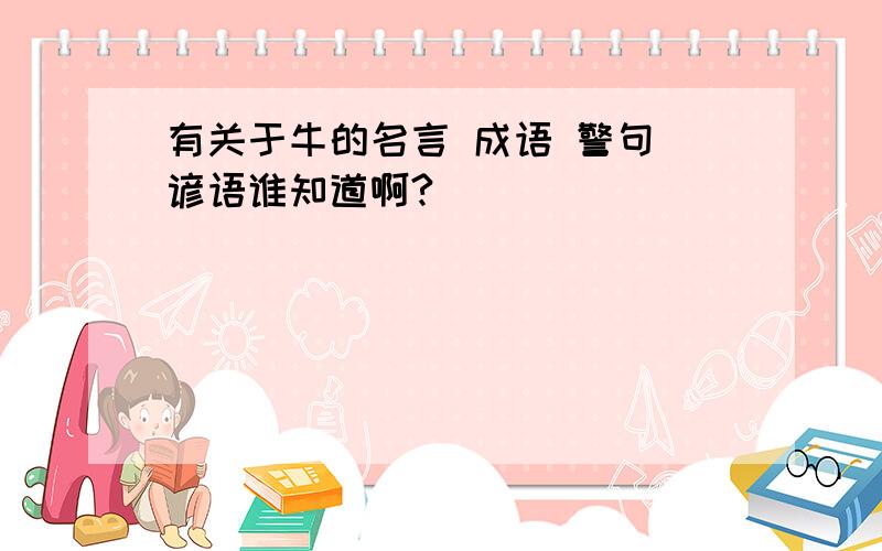 有关于牛的名言 成语 警句 谚语谁知道啊?