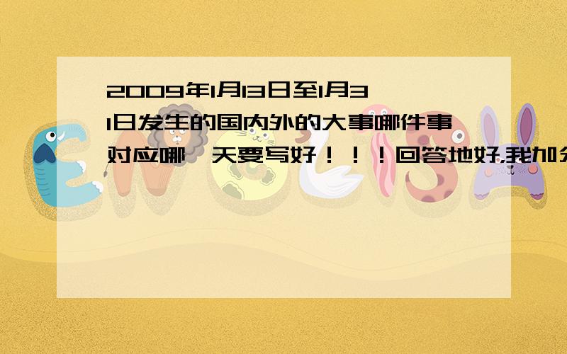 2009年1月13日至1月31日发生的国内外的大事哪件事对应哪一天要写好！！！回答地好，我加分！！