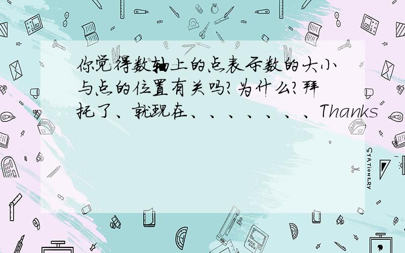 你觉得数轴上的点表示数的大小与点的位置有关吗?为什么?拜托了、就现在、、、、、、、Thanks