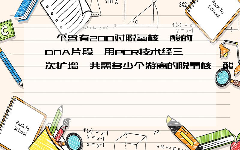 一个含有200对脱氧核苷酸的DNA片段,用PCR技术经三次扩增,共需多少个游离的脱氧核苷酸