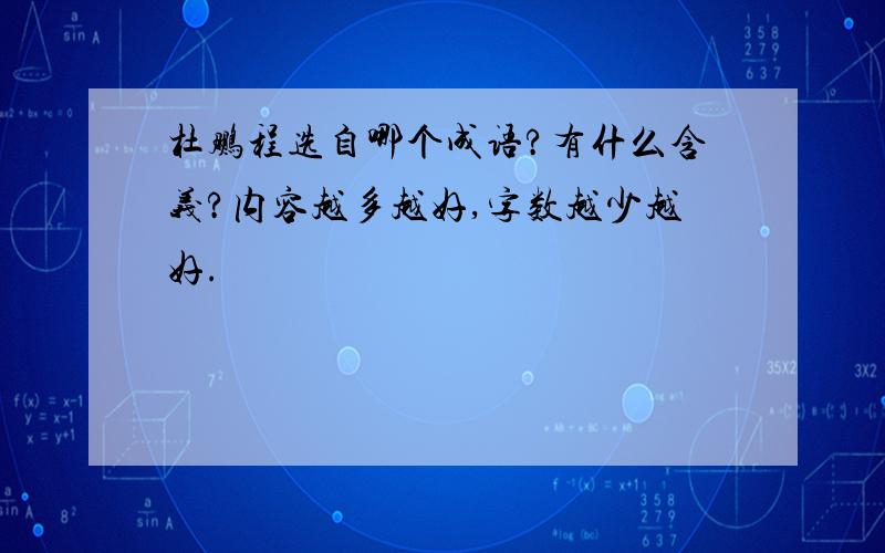 杜鹏程选自哪个成语?有什么含义?内容越多越好,字数越少越好.