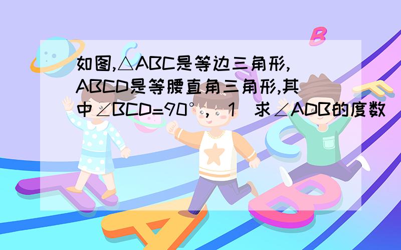 如图,△ABC是等边三角形,ABCD是等腰直角三角形,其中∠BCD=90°,(1)求∠ADB的度数（2）△ACD和△ABD的面积