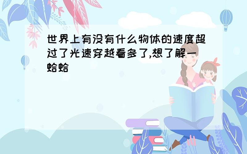 世界上有没有什么物体的速度超过了光速穿越看多了,想了解一蛤蛤