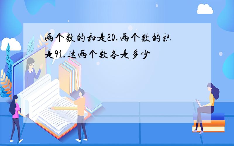 两个数的和是20,两个数的积是91,这两个数各是多少