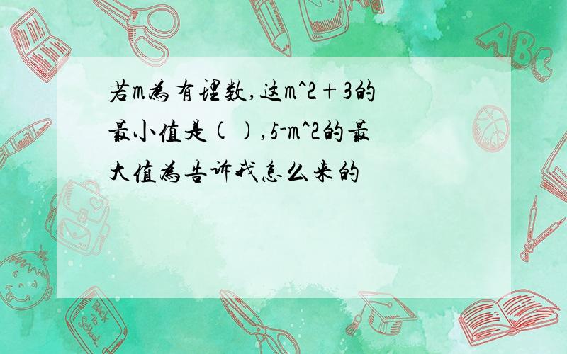 若m为有理数,这m^2+3的最小值是(),5-m^2的最大值为告诉我怎么来的