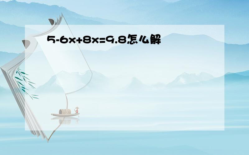 5-6x+8x=9.8怎么解